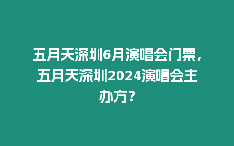 五月天深圳6月演唱會門票，五月天深圳2024演唱會主辦方？