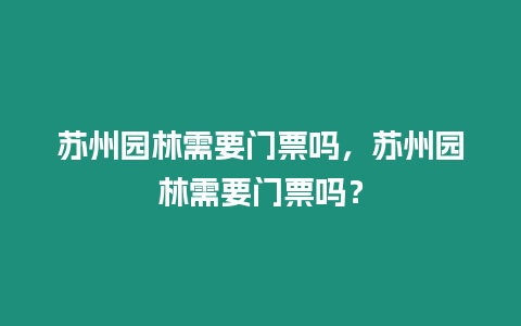 蘇州園林需要門票嗎，蘇州園林需要門票嗎？