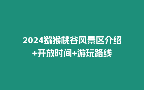 2024獼猴桃谷風(fēng)景區(qū)介紹+開放時(shí)間+游玩路線
