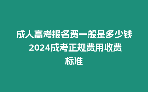 成人高考報名費一般是多少錢 2024成考正規(guī)費用收費標準