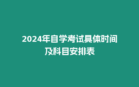 2024年自學(xué)考試具體時(shí)間及科目安排表