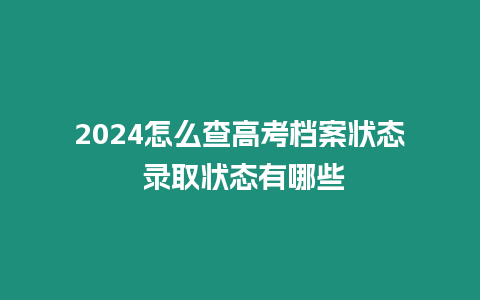 2024怎么查高考檔案狀態 錄取狀態有哪些