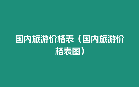 國內旅游價格表（國內旅游價格表圖）