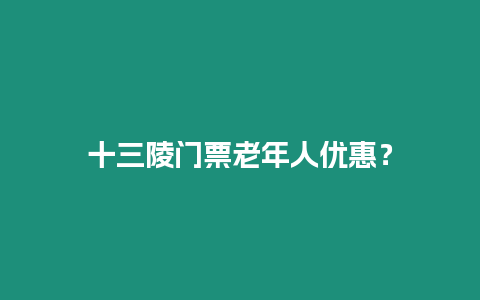 十三陵門票老年人優惠？