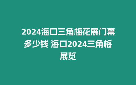 2024海口三角梅花展門票多少錢 海口2024三角梅展覽