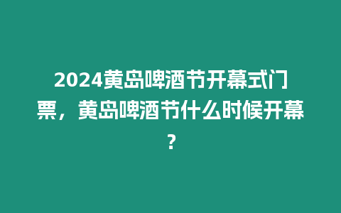 2024黃島啤酒節開幕式門票，黃島啤酒節什么時候開幕？