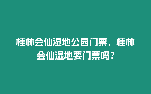 桂林會仙濕地公園門票，桂林會仙濕地要門票嗎？