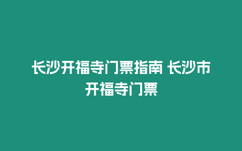 長(zhǎng)沙開(kāi)福寺門(mén)票指南 長(zhǎng)沙市開(kāi)福寺門(mén)票