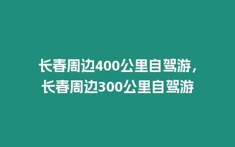 長(zhǎng)春周邊400公里自駕游，長(zhǎng)春周邊300公里自駕游