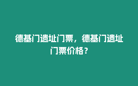 德基門遺址門票，德基門遺址門票價(jià)格？