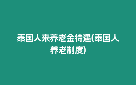 泰國人來養老金待遇(泰國人養老制度)