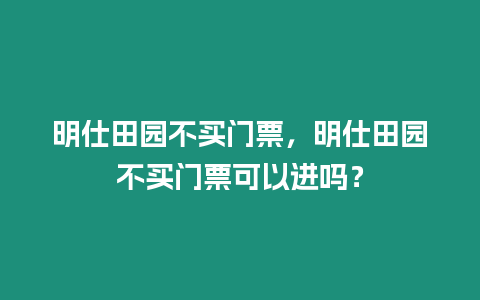 明仕田園不買門票，明仕田園不買門票可以進嗎？