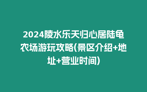 2024陵水樂天歸心居陸龜農場游玩攻略(景區介紹+地址+營業時間)