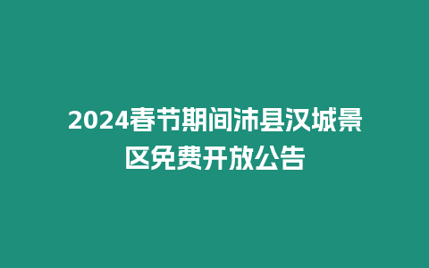 2024春節(jié)期間沛縣漢城景區(qū)免費開放公告