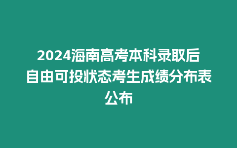 2024海南高考本科錄取后自由可投狀態(tài)考生成績分布表公布