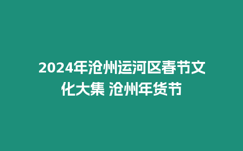 2024年滄州運河區(qū)春節(jié)文化大集 滄州年貨節(jié)
