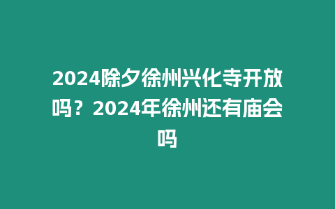 2024除夕徐州興化寺開放嗎？2024年徐州還有廟會嗎