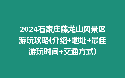 2024石家莊藤龍山風景區游玩攻略(介紹+地址+最佳游玩時間+交通方式)