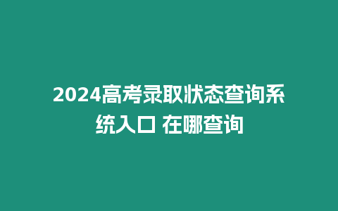 2024高考錄取狀態查詢系統入口 在哪查詢