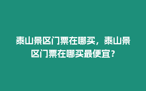 泰山景區門票在哪買，泰山景區門票在哪買最便宜？