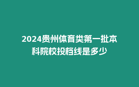 2024貴州體育類(lèi)第一批本科院校投檔線是多少