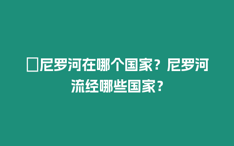 ?尼羅河在哪個國家？尼羅河流經(jīng)哪些國家？