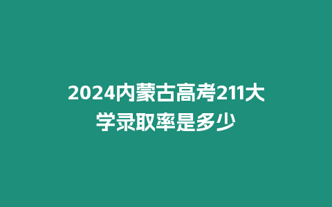 2024內(nèi)蒙古高考211大學錄取率是多少