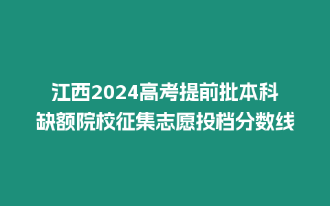 江西2024高考提前批本科缺額院校征集志愿投檔分數線