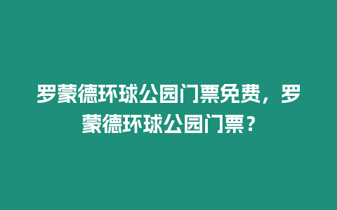 羅蒙德環(huán)球公園門票免費(fèi)，羅蒙德環(huán)球公園門票？