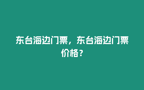 東臺(tái)海邊門票，東臺(tái)海邊門票價(jià)格？