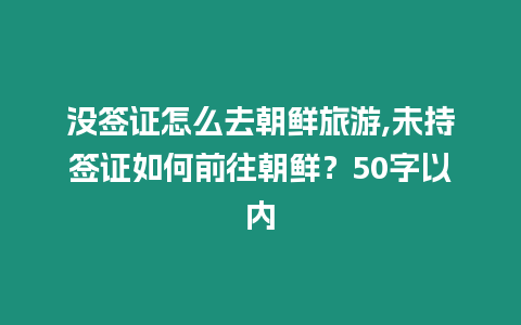 沒(méi)簽證怎么去朝鮮旅游,未持簽證如何前往朝鮮？50字以內(nèi)