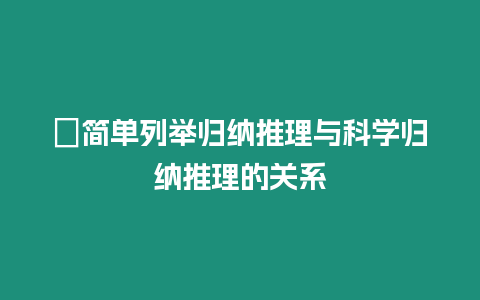 ?簡單列舉歸納推理與科學(xué)歸納推理的關(guān)系