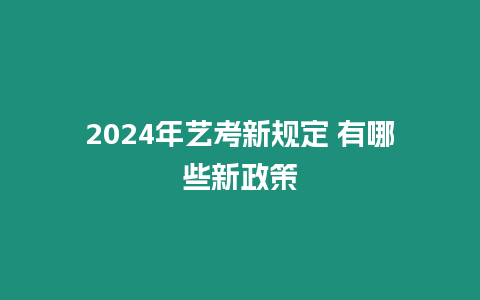 2024年藝考新規(guī)定 有哪些新政策
