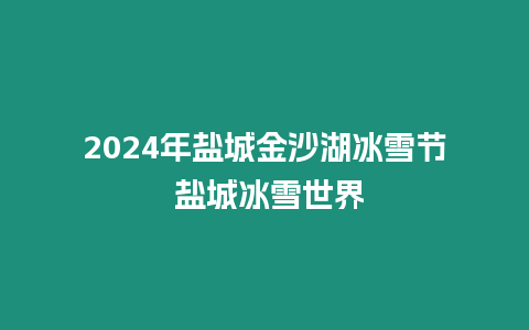 2024年鹽城金沙湖冰雪節 鹽城冰雪世界