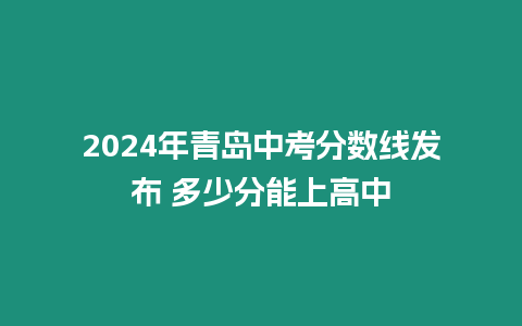 2024年青島中考分數線發布 多少分能上高中