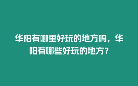 華陽有哪里好玩的地方嗎，華陽有哪些好玩的地方？