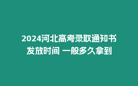 2024河北高考錄取通知書發(fā)放時間 一般多久拿到