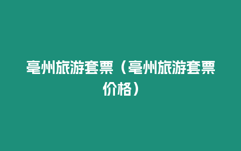 亳州旅游套票（亳州旅游套票價(jià)格）