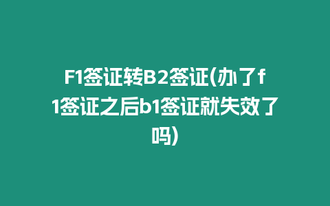 F1簽證轉(zhuǎn)B2簽證(辦了f1簽證之后b1簽證就失效了嗎)