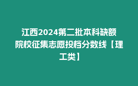 江西2024第二批本科缺額院校征集志愿投檔分數線【理工類】