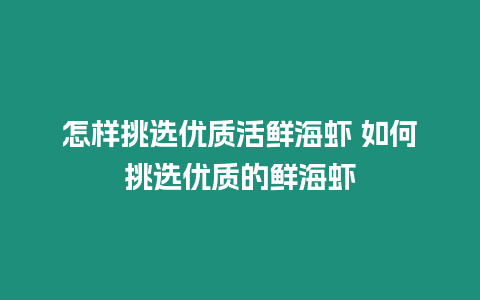 怎樣挑選優(yōu)質(zhì)活鮮海蝦 如何挑選優(yōu)質(zhì)的鮮海蝦