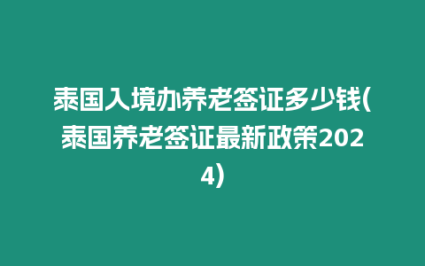 泰國(guó)入境辦養(yǎng)老簽證多少錢(qián)(泰國(guó)養(yǎng)老簽證最新政策2024)
