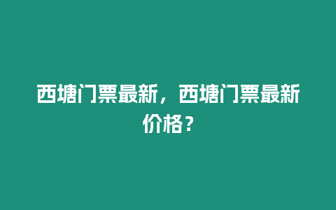 西塘門票最新，西塘門票最新價(jià)格？