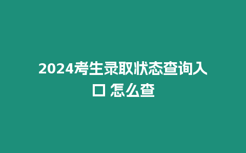 2024考生錄取狀態查詢入口 怎么查
