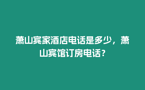 蕭山賓家酒店電話是多少，蕭山賓館訂房電話？