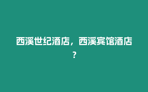 西溪世紀酒店，西溪賓館酒店？