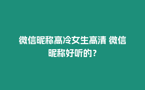 微信昵稱高冷女生高清 微信昵稱好聽的？
