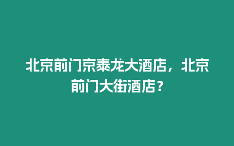 北京前門京泰龍大酒店，北京前門大街酒店？