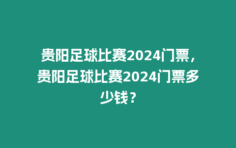 貴陽足球比賽2024門票，貴陽足球比賽2024門票多少錢？