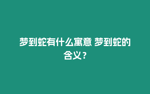 夢到蛇有什么寓意 夢到蛇的含義？